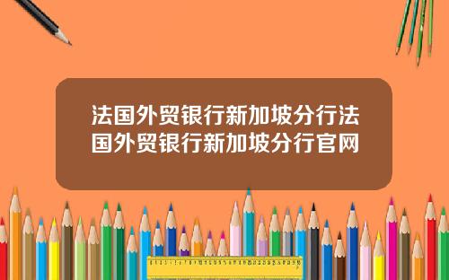 法国外贸银行新加坡分行法国外贸银行新加坡分行官网