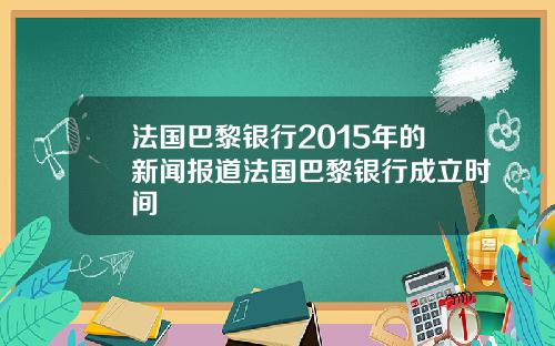 法国巴黎银行2015年的新闻报道法国巴黎银行成立时间