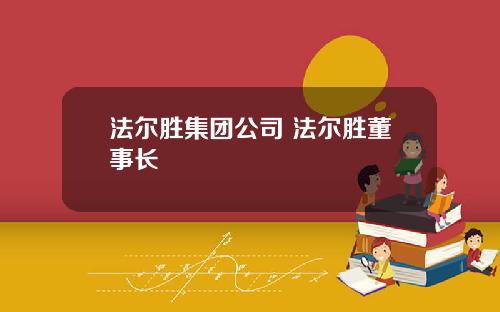 法尔胜集团公司 法尔胜董事长