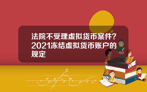 法院不受理虚拟货币案件？2021冻结虚拟货币账户的规定