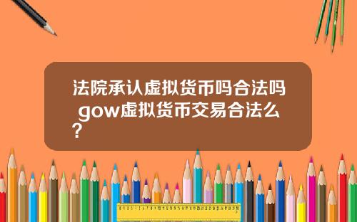 法院承认虚拟货币吗合法吗 gow虚拟货币交易合法么？