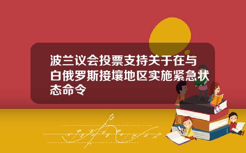 波兰议会投票支持关于在与白俄罗斯接壤地区实施紧急状态命令