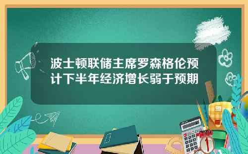 波士顿联储主席罗森格伦预计下半年经济增长弱于预期