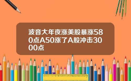 波音大年夜涨美股暴涨580点A50涨了A股冲击3000点