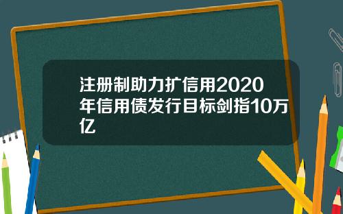 注册制助力扩信用2020年信用债发行目标剑指10万亿
