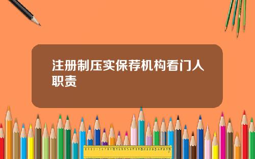 注册制压实保荐机构看门人职责