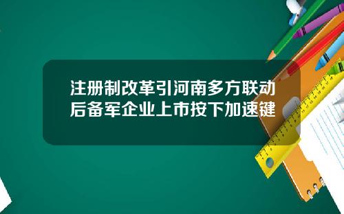 注册制改革引河南多方联动后备军企业上市按下加速键