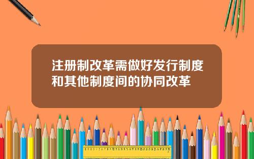 注册制改革需做好发行制度和其他制度间的协同改革