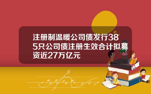 注册制温暖公司债发行385只公司债注册生效合计拟募资近27万亿元