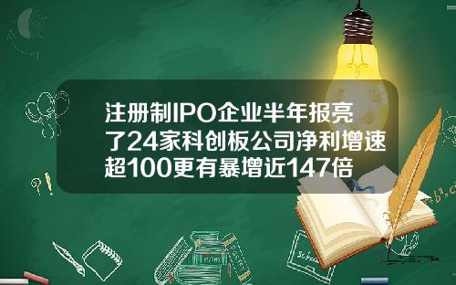 注册制IPO企业半年报亮了24家科创板公司净利增速超100更有暴增近147倍