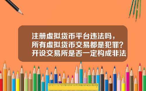 注册虚拟货币平台违法吗，所有虚拟货币交易都是犯罪？开设交易所是否一定构成非法经营罪？