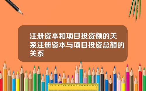 注册资本和项目投资额的关系注册资本与项目投资总额的关系