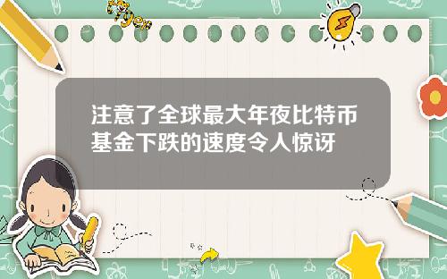 注意了全球最大年夜比特币基金下跌的速度令人惊讶
