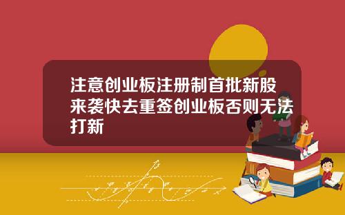 注意创业板注册制首批新股来袭快去重签创业板否则无法打新