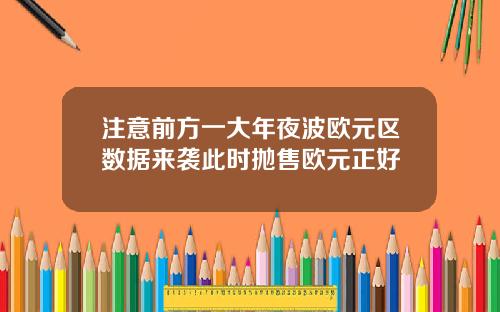 注意前方一大年夜波欧元区数据来袭此时抛售欧元正好