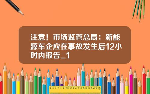 注意！市场监管总局：新能源车企应在事故发生后12小时内报告_1