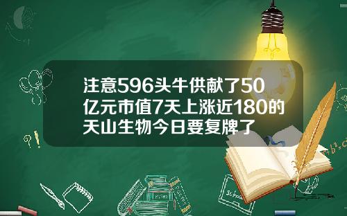 注意596头牛供献了50亿元市值7天上涨近180的天山生物今日要复牌了