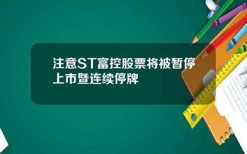 注意ST富控股票将被暂停上市暨连续停牌