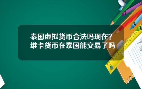 泰国虚拟货币合法吗现在？维卡货币在泰国能交易了吗