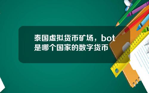 泰国虚拟货币矿场，bot是哪个国家的数字货币