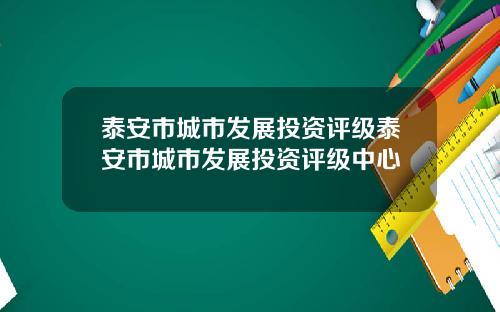 泰安市城市发展投资评级泰安市城市发展投资评级中心