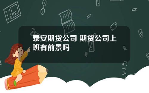 泰安期货公司 期货公司上班有前景吗