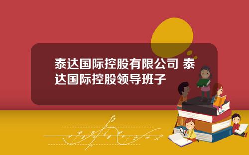 泰达国际控股有限公司 泰达国际控股领导班子