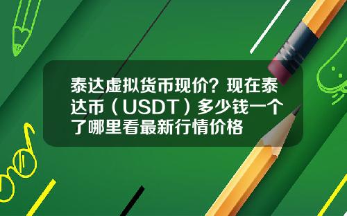 泰达虚拟货币现价？现在泰达币（USDT）多少钱一个了哪里看最新行情价格