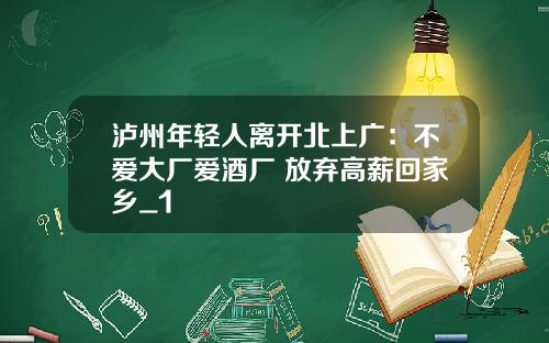 泸州年轻人离开北上广：不爱大厂爱酒厂 放弃高薪回家乡_1