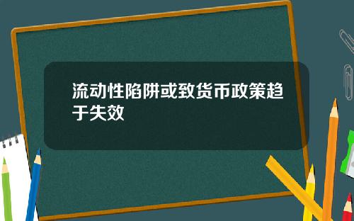 流动性陷阱或致货币政策趋于失效