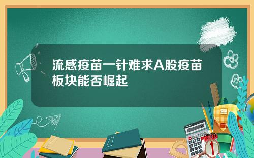 流感疫苗一针难求A股疫苗板块能否崛起