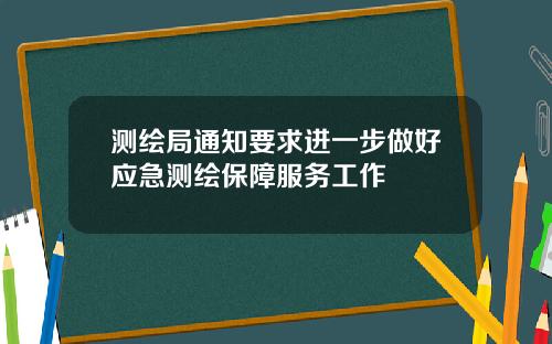 测绘局通知要求进一步做好应急测绘保障服务工作