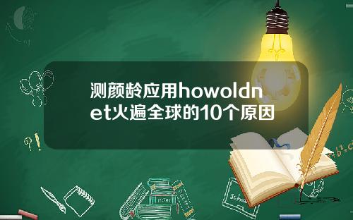 测颜龄应用howoldnet火遍全球的10个原因