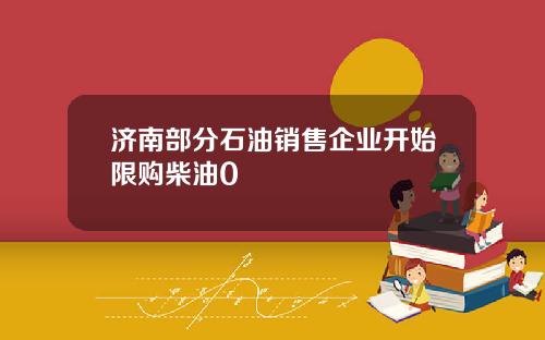 济南部分石油销售企业开始限购柴油0