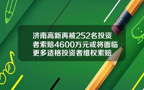 济南高新再被252名投资者索赔4600万元或将面临更多适格投资者维权索赔