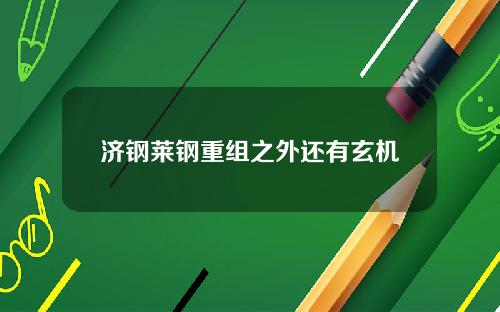 济钢莱钢重组之外还有玄机