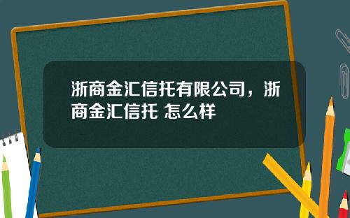 浙商金汇信托有限公司，浙商金汇信托 怎么样
