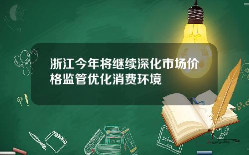 浙江今年将继续深化市场价格监管优化消费环境