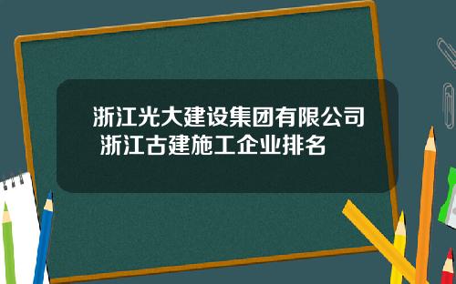 浙江光大建设集团有限公司 浙江古建施工企业排名