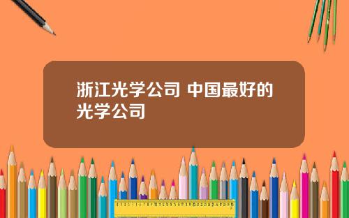 浙江光学公司 中国最好的光学公司