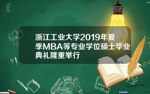 浙江工业大学2019年夏季MBA等专业学位硕士毕业典礼隆重举行