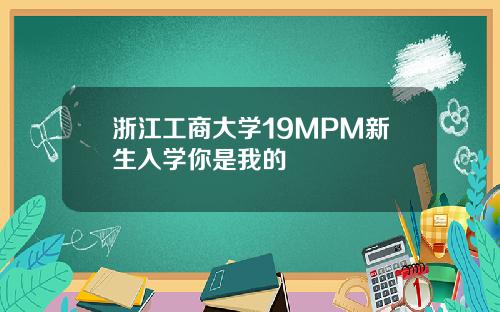 浙江工商大学19MPM新生入学你是我的龑