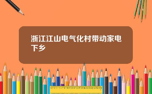 浙江江山电气化村带动家电下乡