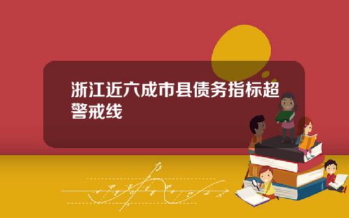 浙江近六成市县债务指标超警戒线