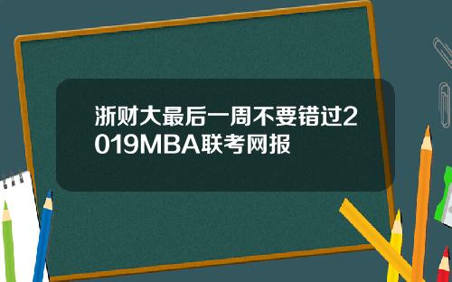 浙财大最后一周不要错过2019MBA联考网报