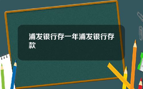 浦发银行存一年浦发银行存款