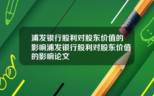 浦发银行股利对股东价值的影响浦发银行股利对股东价值的影响论文