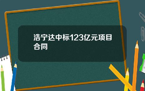 浩宁达中标123亿元项目合同