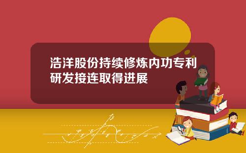 浩洋股份持续修炼内功专利研发接连取得进展