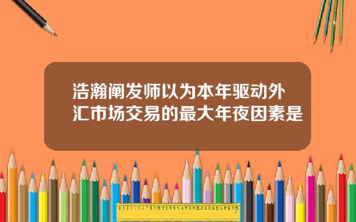 浩瀚阐发师以为本年驱动外汇市场交易的最大年夜因素是
